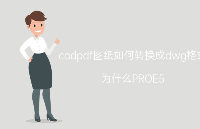 cadpdf图纸如何转换成dwg格式 为什么PROE5.0转换不了DWG文件？